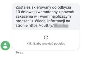 Treść wiadomości wysyłanej do użytkowników telefonów komórkowych: &quot;Zostales skierowany do odbycia 10-dniowej kwarantanny z powodu zakazenia w Twoim najblizszym otoczeniu. Wiecej informacji na stronie https://cutt.ly/&quot; Dalsza część adresu internetowego jest zapikselowana.