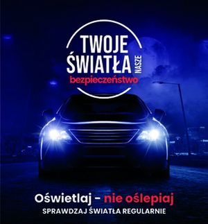 Na zdjęciu na ciemnym tle samochód osobowy z włączonymi światłami. Nad samochodem znajduje się tekst o treści:
TWOJE ŚWIATŁA NASZE BEZPIECZEŃSTWO.

Pod samochodem znajduje się tekst:

OŚWIETLAJ - NIE OŚLEPIAJ
SPRAWDZAJ ŚWIATŁA REGULARNIE