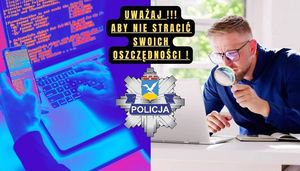 Na zdjęciu mężczyzna patrzący przez lupę na laptopa, gwiazda policyjna z napisem POLICJA oraz laptop i telefon, które obsługiwane są przez osoby. Na zdjęciu znajduje się też napis:
UWAŻAJ!!! ABY NIE STRACIĆ SWOICH OSZCZĘDNOŚCI!