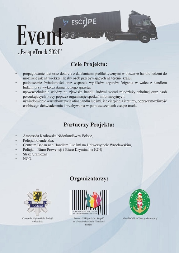 Plakat. Na jasnym tle na górze znajduje się ciągnik siodłowy z naczepą, a obok niego napis:

EVENT &quot;ESCAPETRUCK 2024&quot;

Na środku plakatu znajduje się napis: 

CELE PROJEKTU: 

i poniżej wypunktowane cele. Następnie znajduje się napis:

PARTNERZY PROJEKTU: 

i poniżej wypunktowane służby i kraj biorące udział w akcji. Na dole plakatu znajduje się napis:

ORGANIZATORZY:

i poniżej trzy logo wraz z nazwami instytucji/służby będących organizatorami.