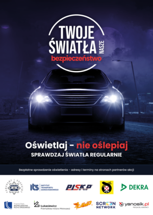 Plakat. Na nim samochód z włączonymi światłami i w tle miasto nocą. Na plakacie znajdują się też napisy o treści:

TWOJE ŚWIATŁA
NASZE BEZPIECZEŃSTWO

OŚWIETLAJ - NIE OŚLEPIAJ
SPRAWDZAJ ŚWIATŁA REGULARNIE


BEZPŁATNE SPRAWDZENIE OŚWIETLENIA - ADRESY I TERMINY NA STRONACH PARTNERÓW AKCJI


Na dole plakatu znajdują się nazwy partnerów akcji i ich logo